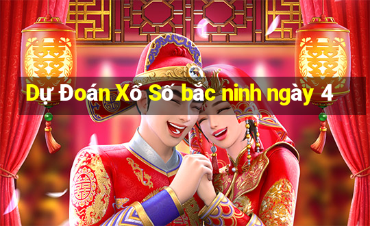 Dự Đoán Xổ Số bắc ninh ngày 4