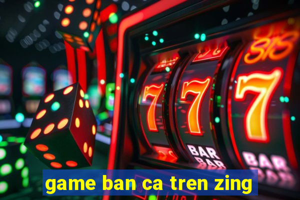 game ban ca tren zing