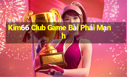 Kim66 Club Game Bài Phái Mạnh