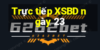 Trực tiếp XSBD ngày 23