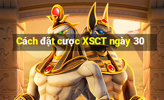 Cách đặt cược XSCT ngày 30