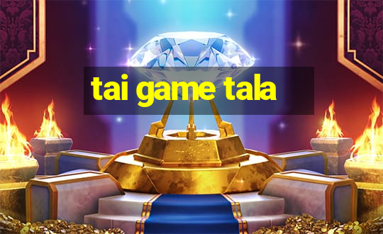 tai game tala