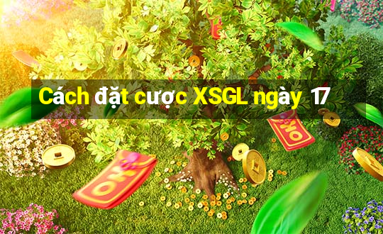 Cách đặt cược XSGL ngày 17