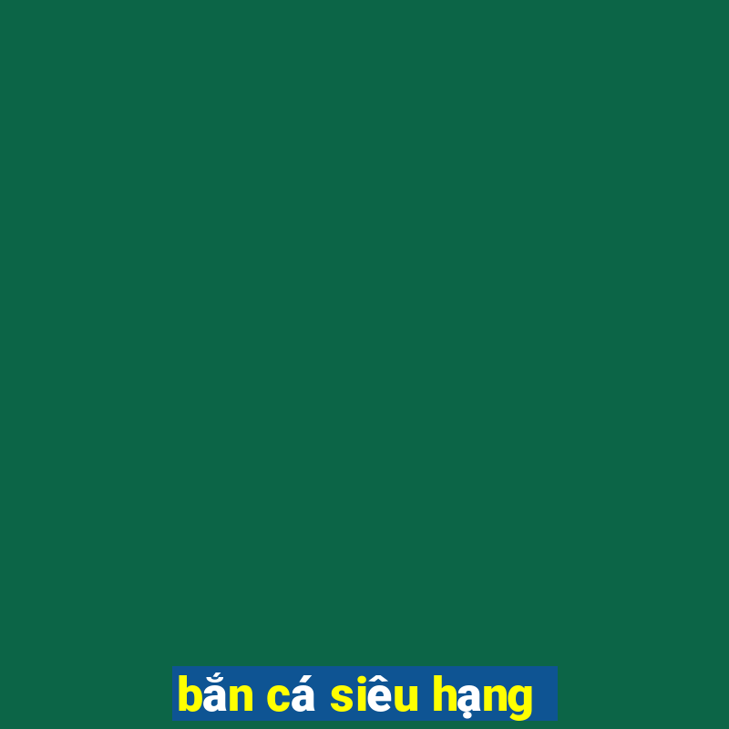 bắn cá siêu hạng