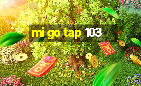 mi go tap 103