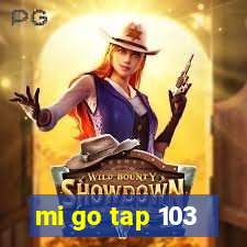 mi go tap 103