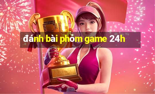 đánh bài phỏm game 24h