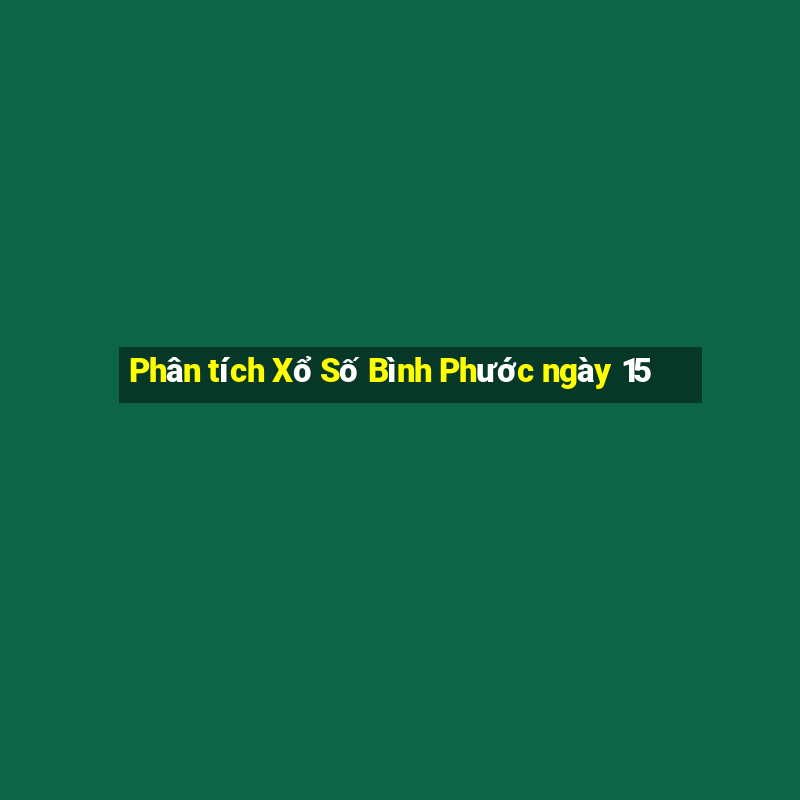 Phân tích Xổ Số Bình Phước ngày 15