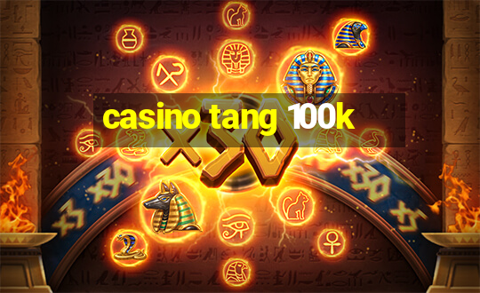 casino tang 100k