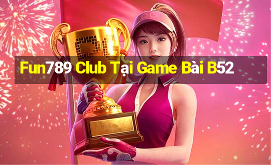 Fun789 Club Tại Game Bài B52