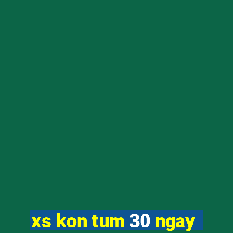 xs kon tum 30 ngay