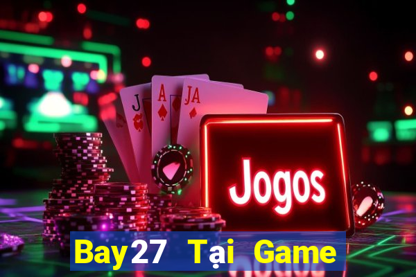 Bay27 Tại Game Bài Đổi Thưởng Sinh Tử