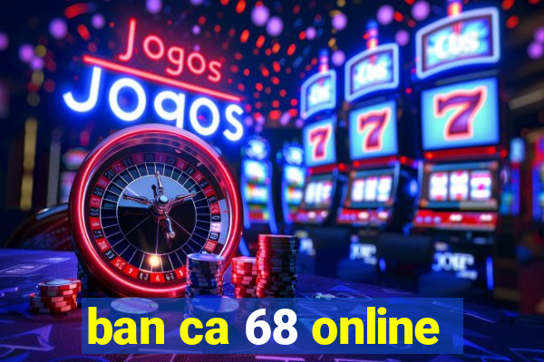 ban ca 68 online