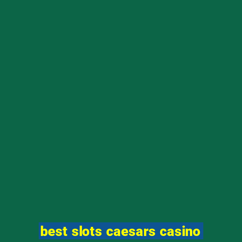 best slots caesars casino