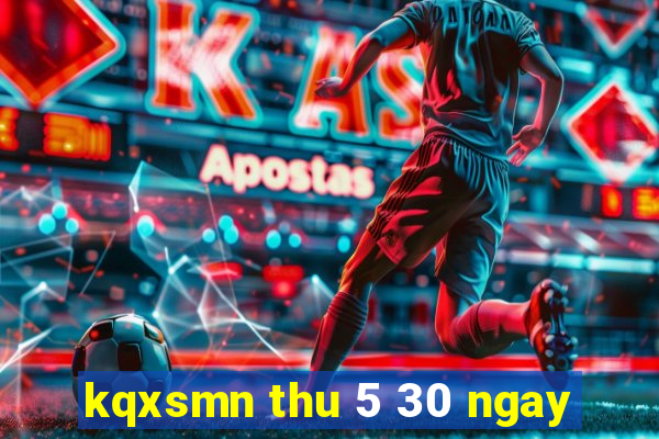 kqxsmn thu 5 30 ngay