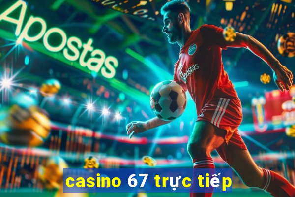 casino 67 truc tiep