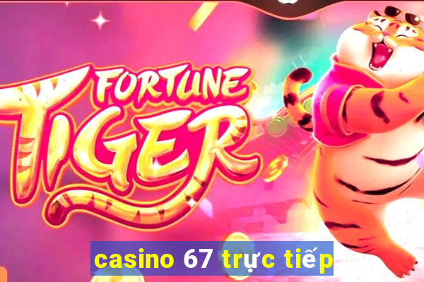 casino 67 truc tiep