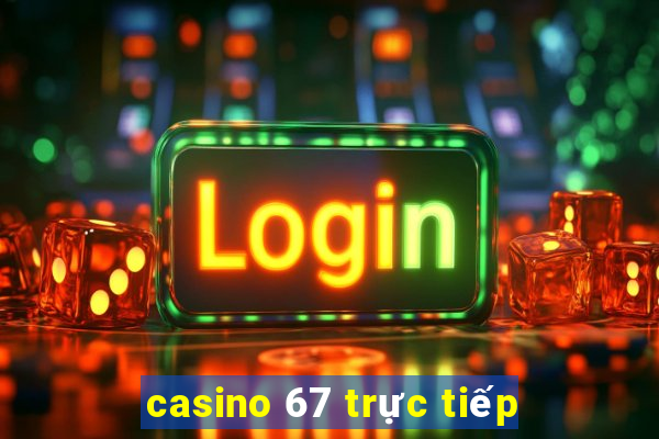 casino 67 truc tiep