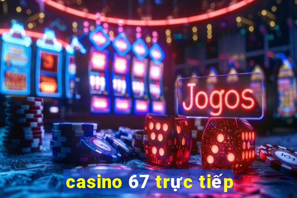 casino 67 truc tiep