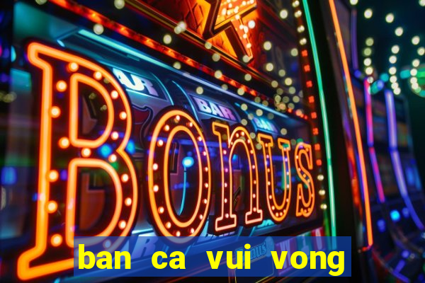 ban ca vui vong quay may man