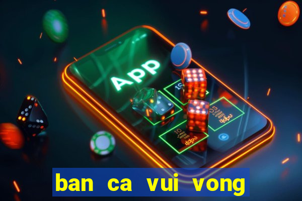 ban ca vui vong quay may man