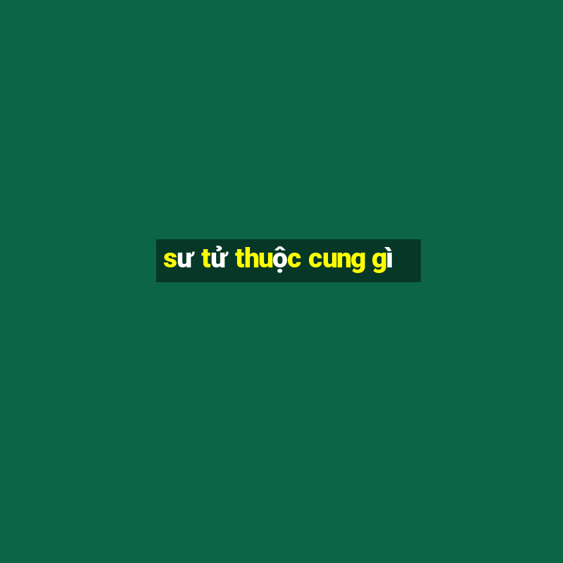 sư tử thuộc cung gì