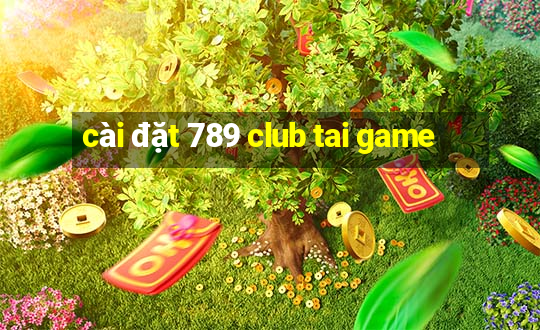 cài đặt 789 club tai game