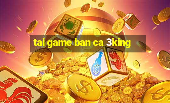 tai game ban ca 3king