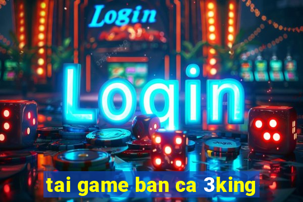 tai game ban ca 3king