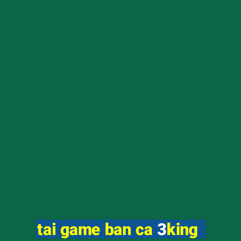 tai game ban ca 3king