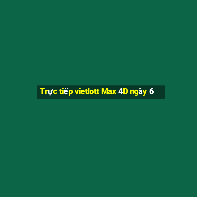 Trực tiếp vietlott Max 4D ngày 6