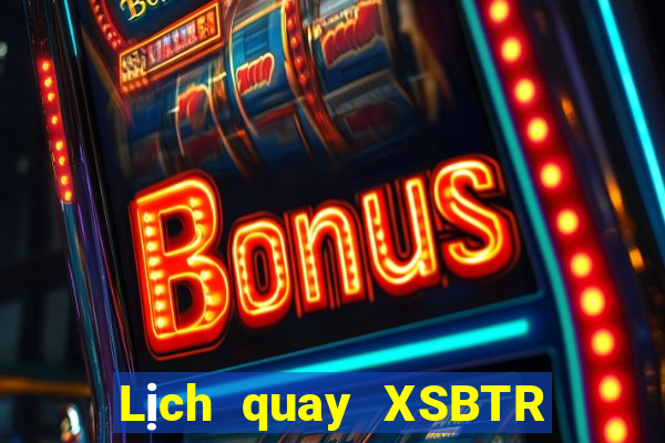 Lịch quay XSBTR Thứ 7