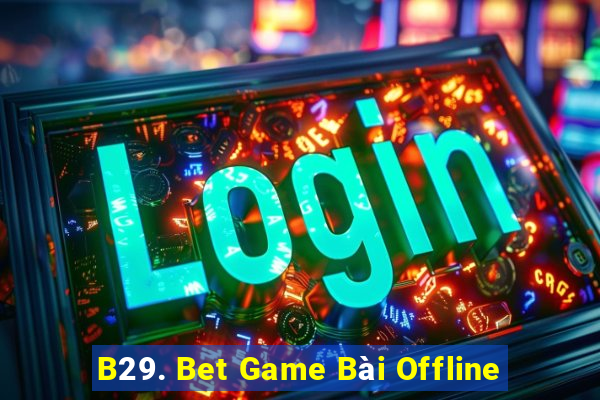 B29. Bet Game Bài Offline