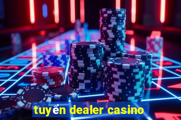 tuyển dealer casino