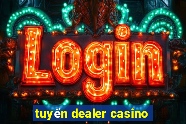 tuyển dealer casino