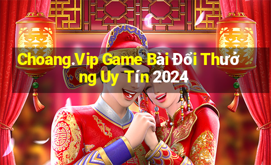 Choang.Vip Game Bài Đổi Thưởng Uy Tín 2024