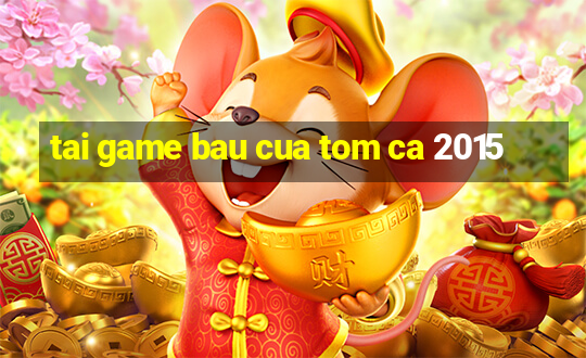 tai game bau cua tom ca 2015