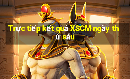 Trực tiếp kết quả XSCM ngày thứ sáu