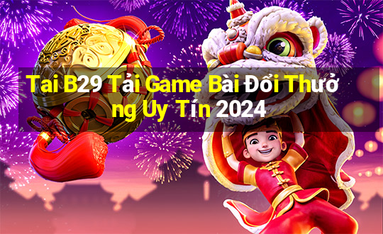 Tai B29 Tải Game Bài Đổi Thưởng Uy Tín 2024