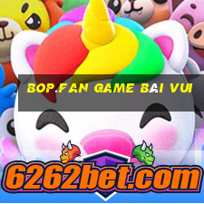 Bop.Fan Game Bài Vui