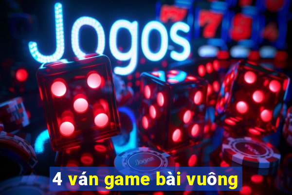 4 ván game bài vuông