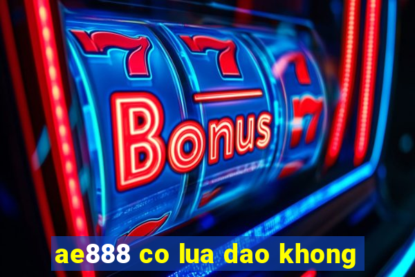 ae888 co lua dao khong