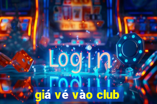 giá vé vào club