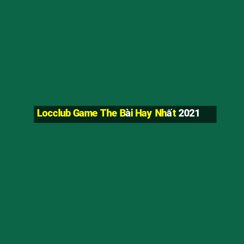 Locclub Game The Bài Hay Nhất 2021