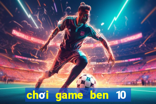 chơi game ben 10 biến hình