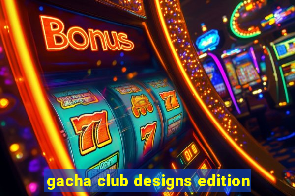 gacha club designs edition