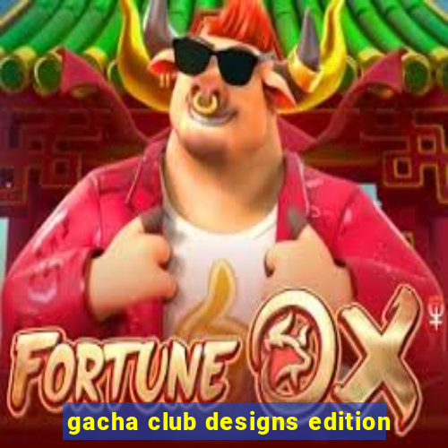 gacha club designs edition