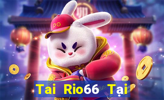 Tai Rio66 Tại Game Bài Đổi Thưởng