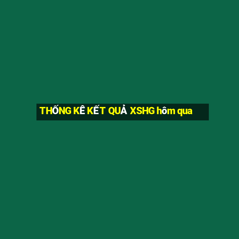 THỐNG KÊ KẾT QUẢ XSHG hôm qua