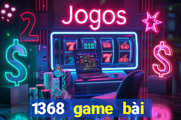 1368 game bài phiên bản Android